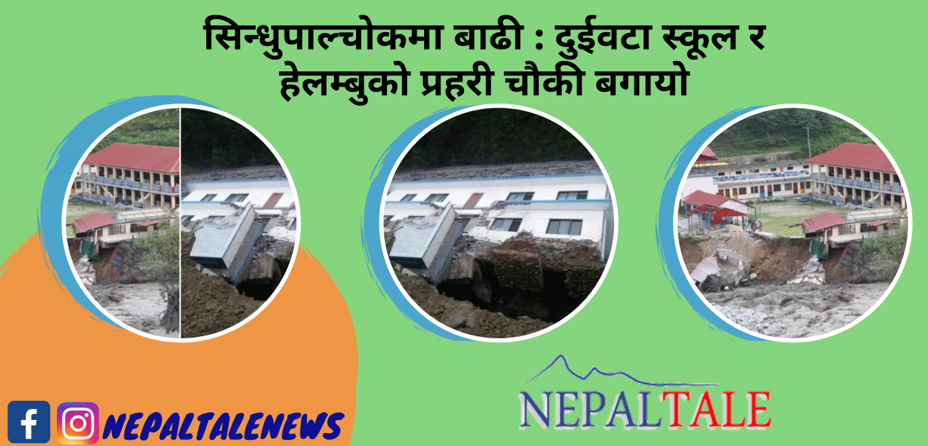 सिन्धुपाल्चोकमा बाढी : दुईवटा स्कूल र हेलम्बुको प्रहरी चौकी बगायो
