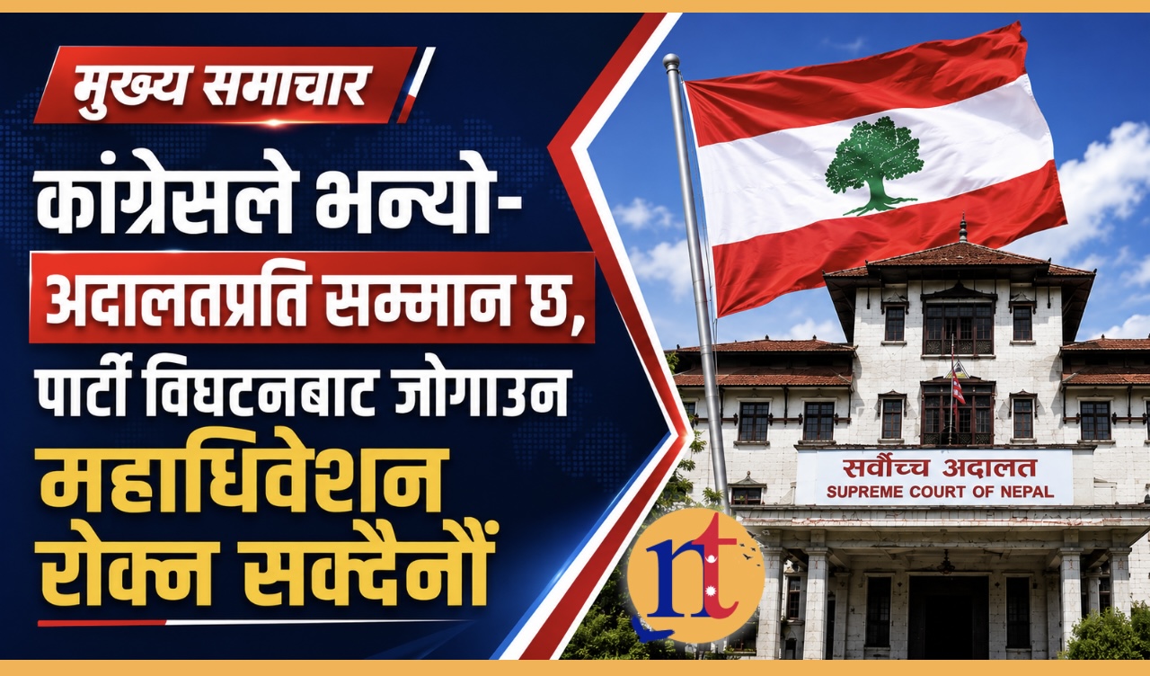 कांग्रेसले भन्यो- अदालतप्रति सम्मान छ, पार्टी विघटनबाट जोगाउन महाधिवेशन रोक्न सक्दैनौँ