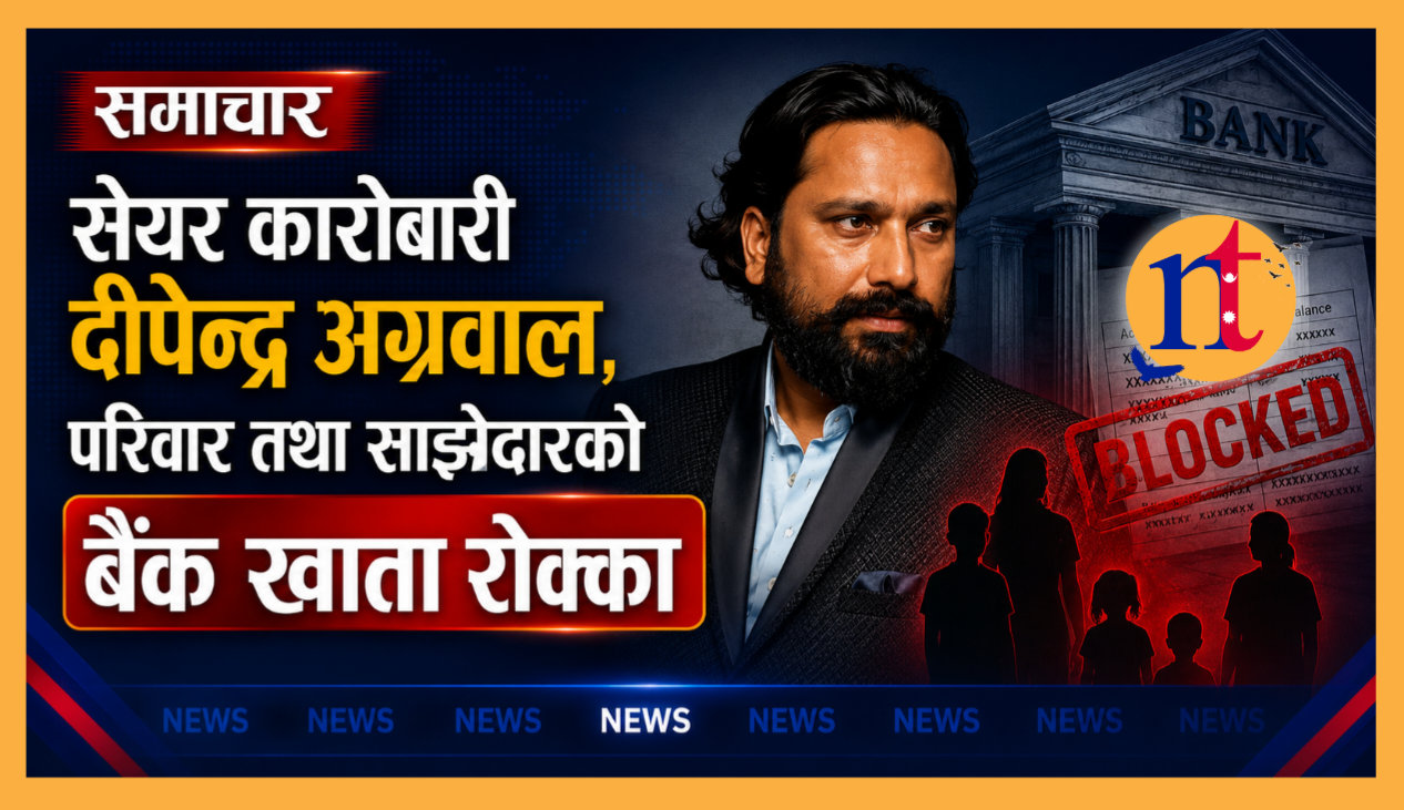 सेयर कारोबारी दीपेन्द्र अग्रवाल, परिवार तथा साझेदारको बैंक खाता रोक्का
