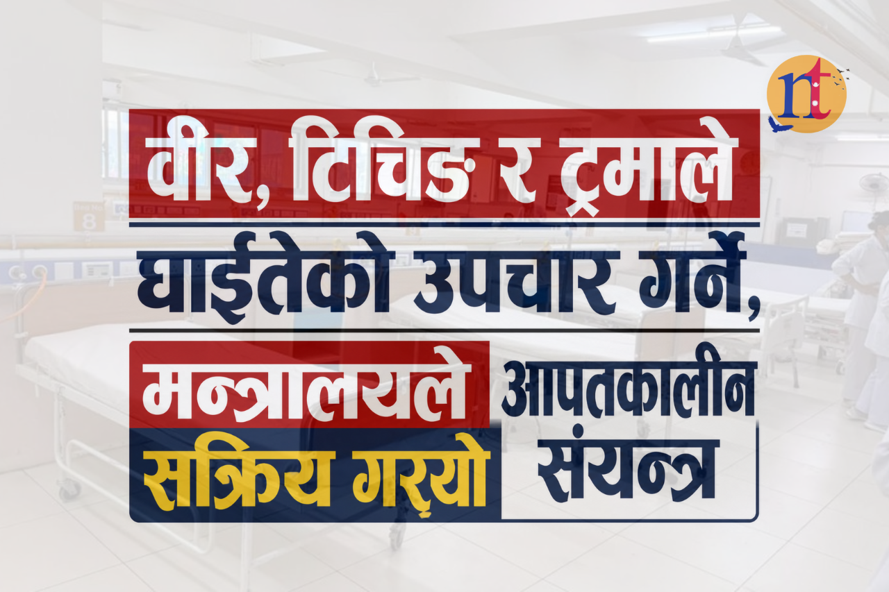 वीर, टिचिङ र ट्रमाले घाइतेको उपचार गर्ने, मन्त्रालयले सक्रिय गर्‍यो आपतकालीन संयन्त्र
