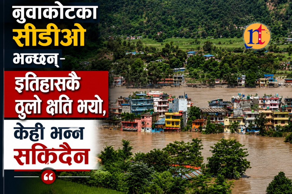 भोटेकोशी बाढीले नुवाकोटमा ठूलो क्षति, क्षतिको आँकलन गर्नै कठिन: प्रजिअ रेग्मी