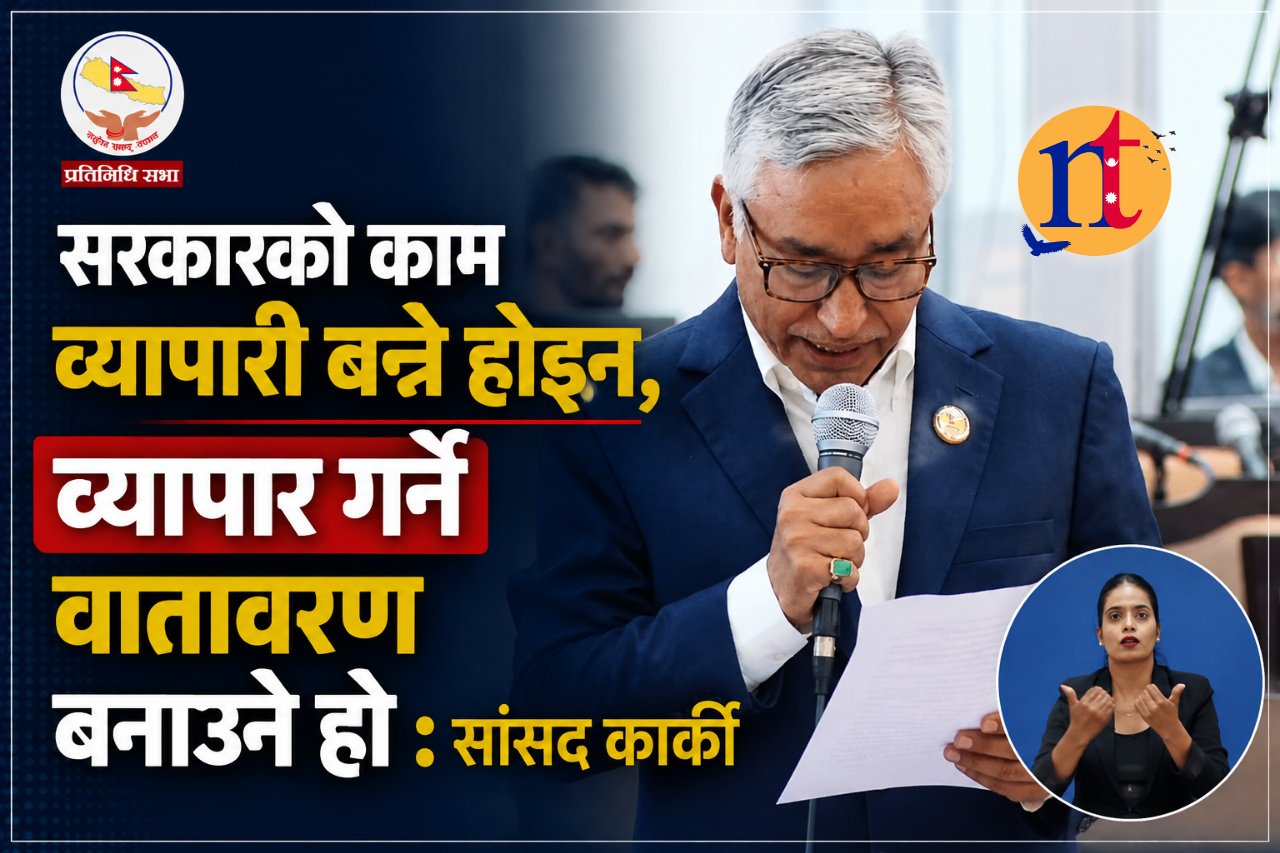 सरकारको काम व्यापरी बन्ने होइन, व्यापार गर्ने वातावरण बनाउने हो : सांसद कार्की