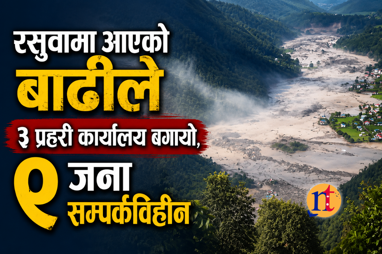 रसुवामा आएको बाढीले ३ प्रहरी कार्यालय बगायो, ९ जना सम्पर्कविहीन