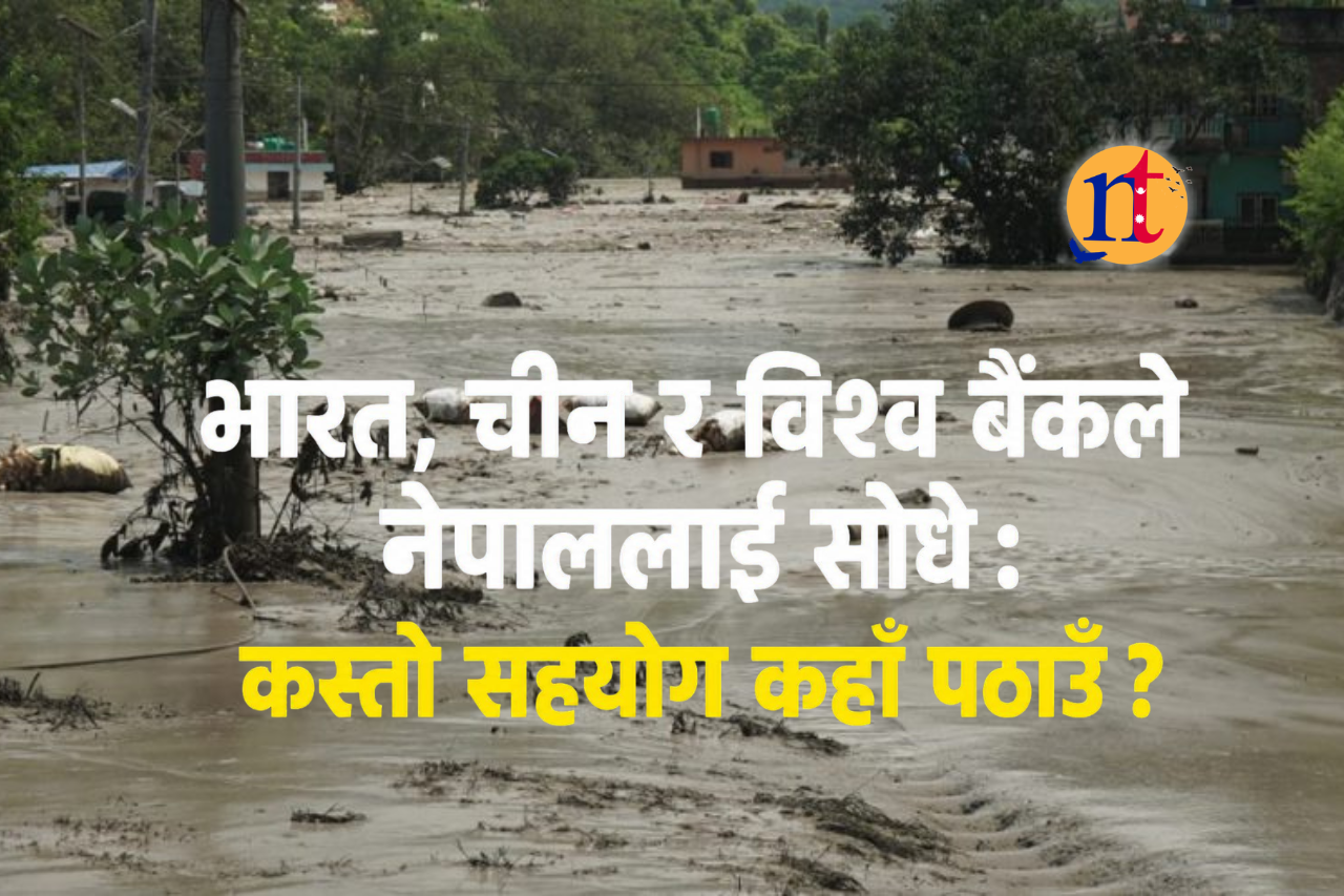 भारत, चीन र विश्व बैंकले नेपाललाई सोधे : कस्तो सहयोग कहाँ पठाउँ